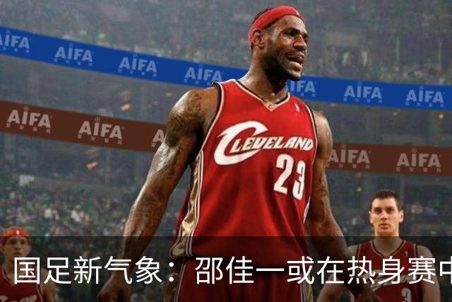 国足新气象：邵佳一或在热身赛中启用年轻新星，备战马尔代夫之战！